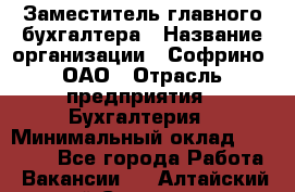 Заместитель главного бухгалтера › Название организации ­ Софрино, ОАО › Отрасль предприятия ­ Бухгалтерия › Минимальный оклад ­ 35 000 - Все города Работа » Вакансии   . Алтайский край,Славгород г.